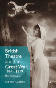 Title: British Theatre and the Great War, 1914 - 1919: New Perspectives, Author: Andrew Maunder