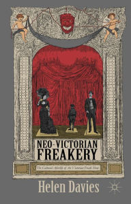 Title: Neo-Victorian Freakery: The Cultural Afterlife of the Victorian Freak Show, Author: Helen Davies