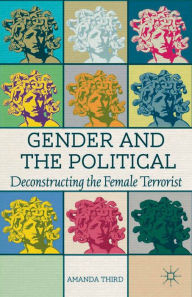 Title: Gender and the Political: Deconstructing the Female Terrorist, Author: A. Third