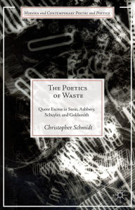 Title: The Poetics of Waste: Queer Excess in Stein, Ashbery, Schuyler, and Goldsmith, Author: C. Schmidt