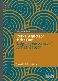 Title: Political Aspects of Health Care: Navigating the Waters of Conflicting Policy, Author: Donald F. Lavanty