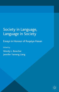 Title: Society in Language, Language in Society: Essays in Honour of Ruqaiya Hasan, Author: Wendy L. Bowcher