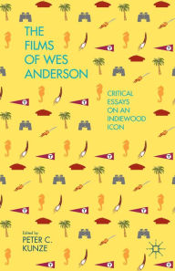 Title: The Films of Wes Anderson: Critical Essays on an Indiewood Icon, Author: P. Kunze