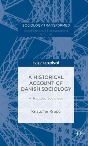 Title: A Historical Account of Danish Sociology: A Troubled Sociology, Author: Kristoffer Kropp