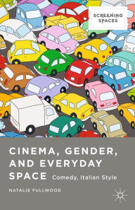 Title: Cinema, Gender, and Everyday Space: Comedy, Italian Style, Author: Natalie Fullwood