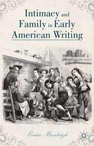Title: Intimacy and Family in Early American Writing, Author: E. Burleigh