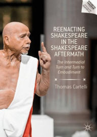 Title: Reenacting Shakespeare in the Shakespeare Aftermath: The Intermedial Turn and Turn to Embodiment, Author: Thomas Cartelli