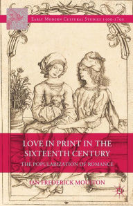 Title: Love in Print in the Sixteenth Century: The Popularization of Romance, Author: I. Moulton