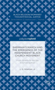 Title: Sherman's March and the Emergence of the Independent Black Church Movement: From Atlanta to the Sea to Emancipation, Author: L. Whelchel