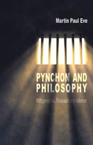 Title: Pynchon and Philosophy: Wittgenstein, Foucault and Adorno, Author: Martin Paul Eve