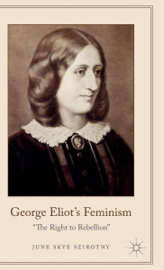 Title: George Eliot's Feminism: The Right to Rebellion, Author: June Szirotny