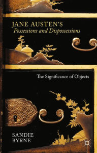 Title: Jane Austen's Possessions and Dispossessions: The Significance of Objects, Author: Sandie Byrne