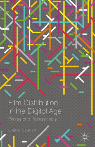 Title: Film Distribution in the Digital Age: Pirates and Professionals, Author: Virginia Crisp