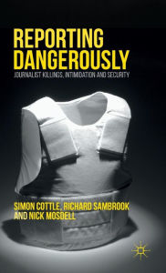 Title: Reporting Dangerously: Journalist Killings, Intimidation and Security, Author: Simon Cottle