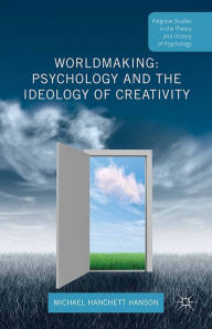 Title: Worldmaking: Psychology and the Ideology of Creativity, Author: Michael Hanchett Hanson