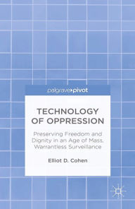 Title: Technology of Oppression: Preserving Freedom and Dignity in an Age of Mass, Warrantless Surveillance, Author: E. Cohen