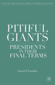 Title: Pitiful Giants: Presidents in Their Final Terms, Author: D. Franklin