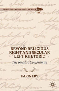 Title: Beyond Religious Right and Secular Left Rhetoric: The Road to Compromise, Author: K. Fry
