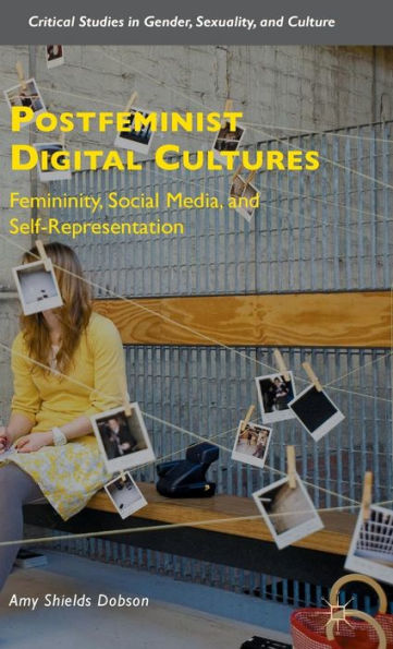 Postfeminist Digital Cultures: Femininity, Social Media, and Self-Representation