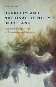 Title: Durkheim and National Identity in Ireland: Applying the Sociology of Knowledge and Religion, Author: J. Dingley