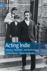 Title: Acting Indie: Industry, Aesthetics, and Performance, Author: Cynthia Baron