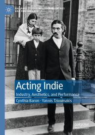 Title: Acting Indie: Industry, Aesthetics, and Performance, Author: Cynthia Baron