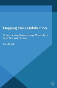 Title: Mapping Mass Mobilization: Understanding Revolutionary Moments in Argentina and Ukraine, Author: O. Onuch