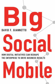 Title: Big Social Mobile: How Digital Initiatives Can Reshape the Enterprise and Drive Business Results, Author: D. Giannetto