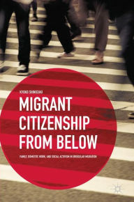 Title: Migrant Citizenship from Below: Family, Domestic Work, and Social Activism in Irregular Migration, Author: K. Shinozaki