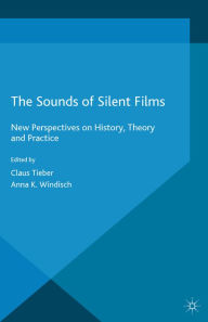 Title: The Sounds of Silent Films: New Perspectives on History, Theory and Practice, Author: Claus Tieber