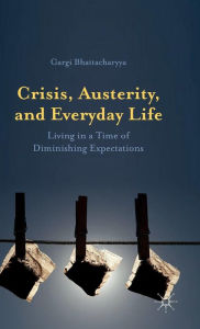 Title: Crisis, Austerity, and Everyday Life: Living in a Time of Diminishing Expectations, Author: Gargi Bhattacharyya