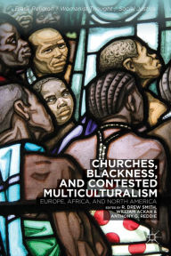 Title: Churches, Blackness, and Contested Multiculturalism: Europe, Africa, and North America, Author: R. Smith