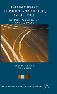 Title: Time in German Literature and Culture, 1900 - 2015: Between Acceleration and Slowness, Author: Anne Fuchs