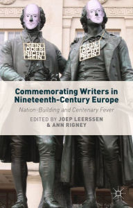 Title: Commemorating Writers in Nineteenth-Century Europe: Nation-Building and Centenary Fever, Author: J. Leerssen