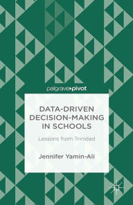 Title: Data-Driven Decision-Making in Schools: Lessons from Trinidad: Lessons from Trinidad, Author: J. Yamin-Ali