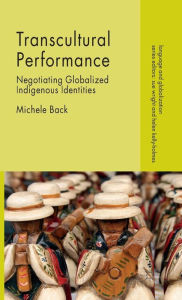 Title: Transcultural Performance: Negotiating Globalized Indigenous Identities, Author: Michele Back