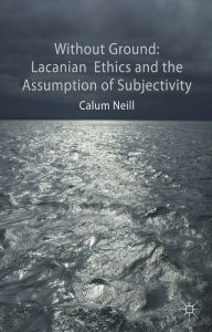 Title: Lacanian Ethics and the Assumption of Subjectivity, Author: C. Neill