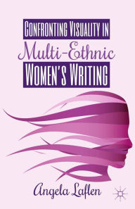 Title: Confronting Visuality in Multi-Ethnic Women's Writing, Author: A. Laflen