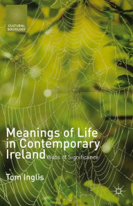 Title: Meanings of Life in Contemporary Ireland: Webs of Significance, Author: T. Inglis