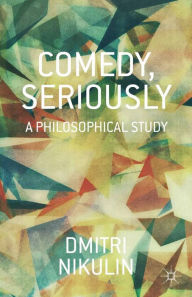 Title: Comedy, Seriously: A Philosophical Study, Author: D. Nikulin