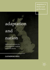 Title: Adaptation and Nation: Theatrical Contexts for Contemporary English and Irish Drama, Author: Catherine Rees