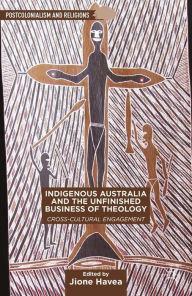 Title: Indigenous Australia and the Unfinished Business of Theology: Cross-Cultural Engagement, Author: J. Havea