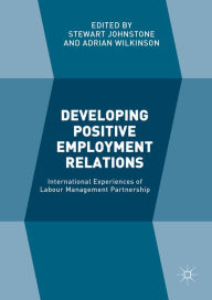 Title: Developing Positive Employment Relations: International Experiences of Labour Management Partnership, Author: Stewart Johnstone