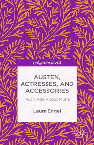 Title: Austen, Actresses and Accessories: Much Ado About Muffs, Author: L. Engel