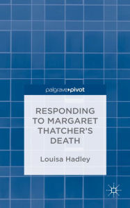 Title: The Responding to Margaret Thatcher's Death: #nowthatcherisdead, Author: L. Hadley