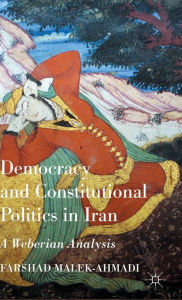 Title: Democracy and Constitutional Politics in Iran: A Weberian Analysis, Author: Farshad Malek-Ahmadi