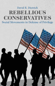 Title: Rebellious Conservatives: Social Movements in Defense of Privilege, Author: David R. Dietrich