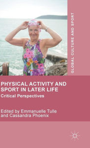 Title: Physical Activity and Sport in Later Life: Critical Perspectives, Author: Emmanuelle Tulle