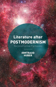 Title: Literature after Postmodernism: Reconstructive Fantasies, Author: I. Huber