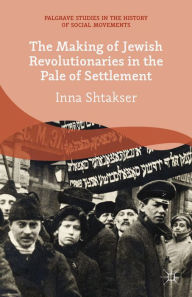 Title: The Making of Jewish Revolutionaries in the Pale of Settlement: Community and Identity during the Russian Revolution and its Immediate Aftermath, 1905-07, Author: I. Shtakser